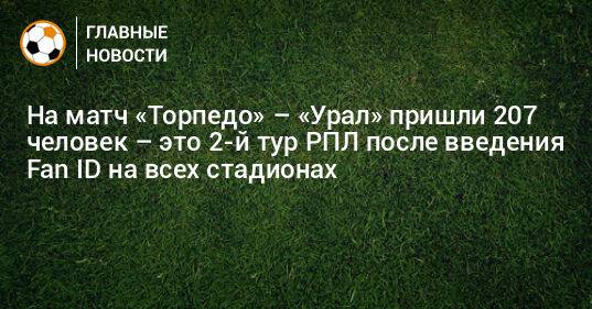 На матч «Торпедо» – «Урал» пришли 207 человек – это 2-й тур РПЛ после введения Fan ID на всех стадионах