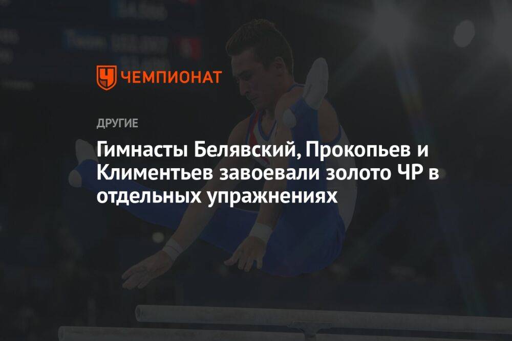 Гимнасты Белявский, Прокопьев и Климентьев завоевали золото ЧР в отдельных упражнениях