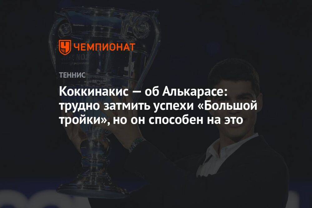 Коккинакис — об Алькарасе: трудно затмить успехи «Большой тройки», но он способен на это