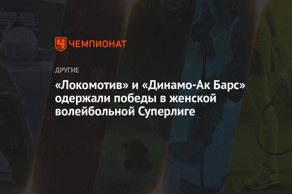 «Локомотив» и «Динамо-Ак Барс» одержали победы в женской волейбольной Суперлиге