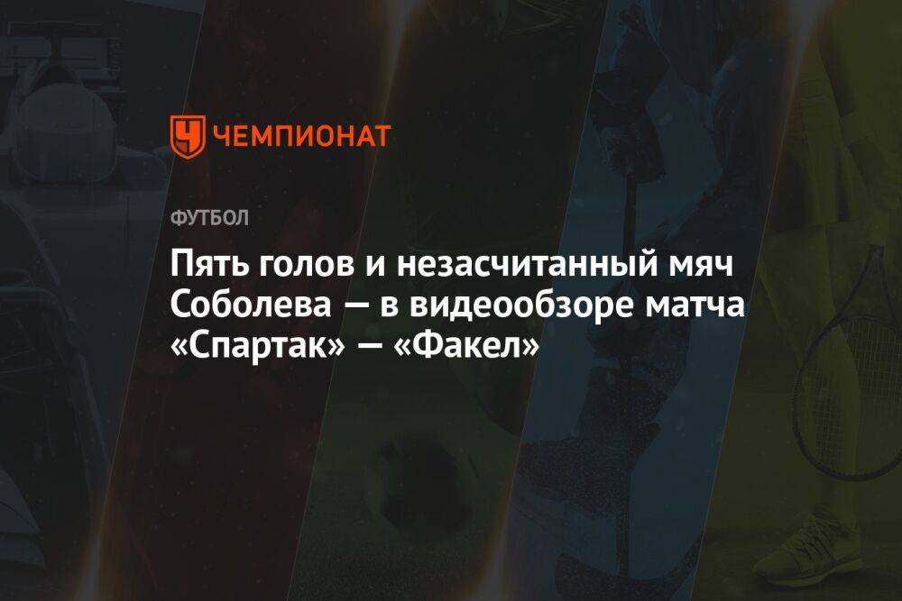Пять голов и незасчитанный мяч Соболева — в видеообзоре матча «Спартак» — «Факел»