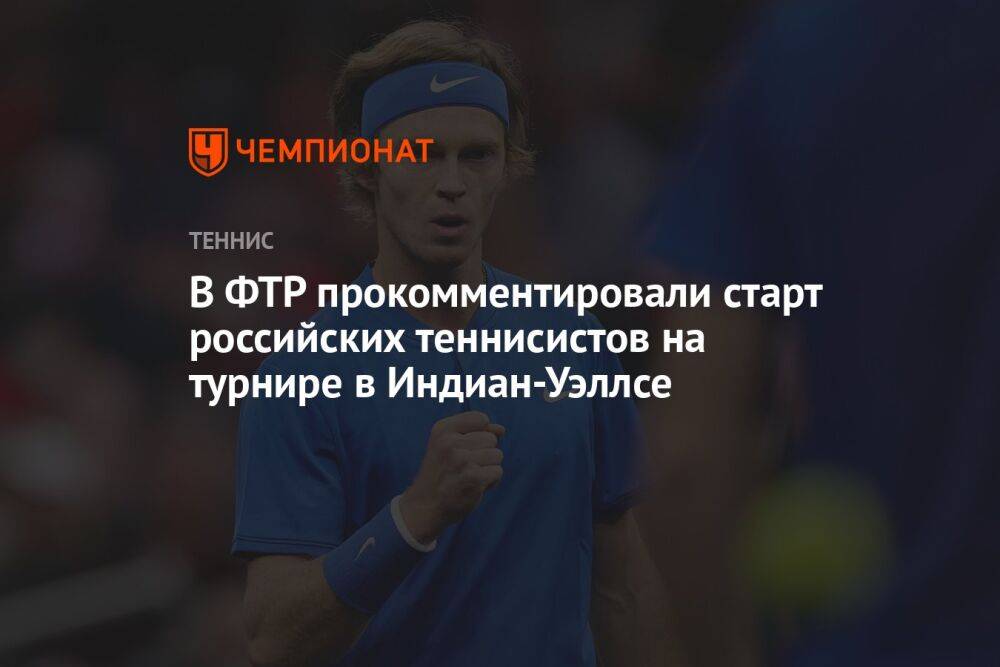В ФТР прокомментировали старт российских теннисистов на турнире в Индиан-Уэллсе