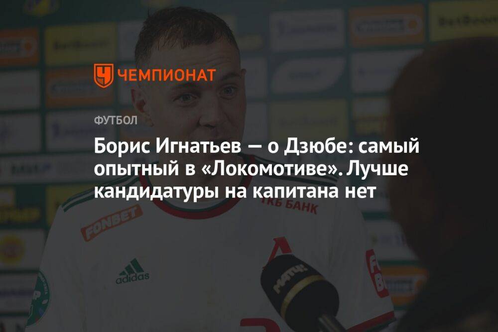 Борис Игнатьев — о Дзюбе: самый опытный в «Локомотиве». Лучше кандидатуры на капитана нет