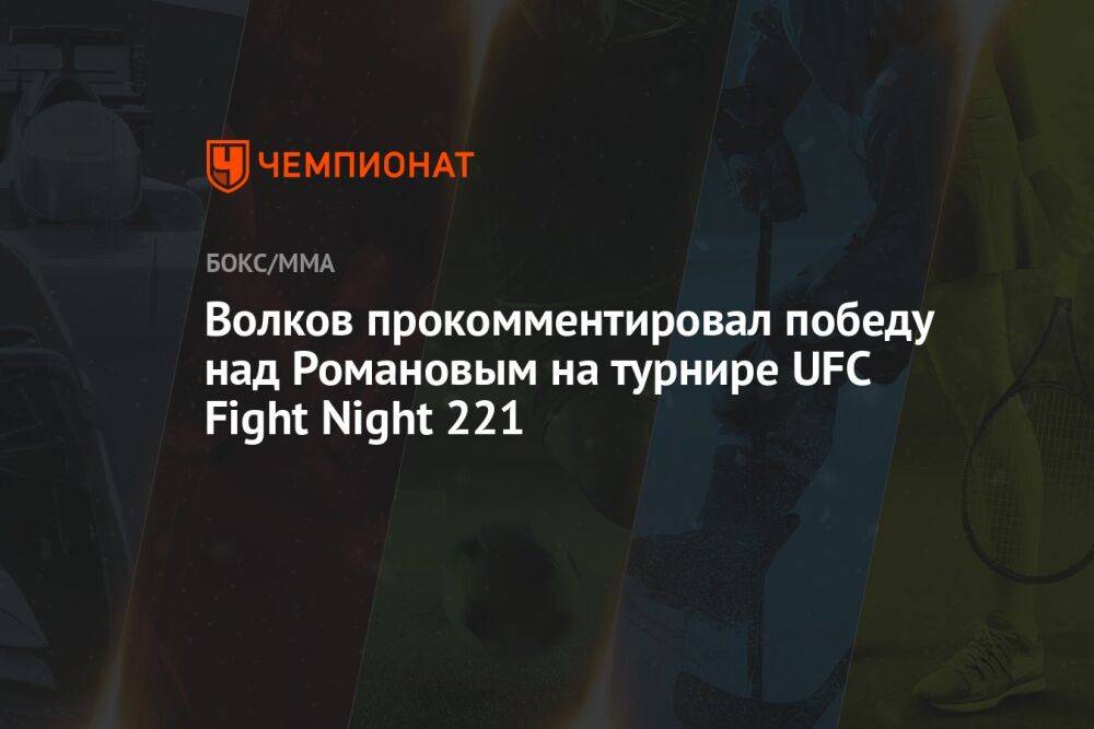 Волков прокомментировал победу над Романовым на турнире UFC Fight Night 221