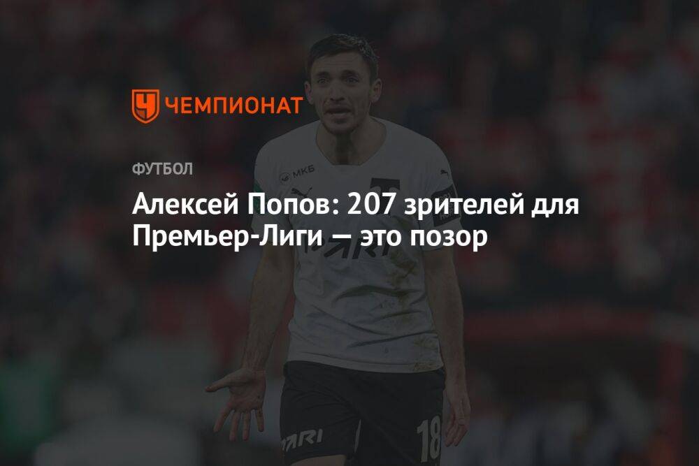 Алексей Попов: 207 зрителей для Премьер-Лиги — это позор