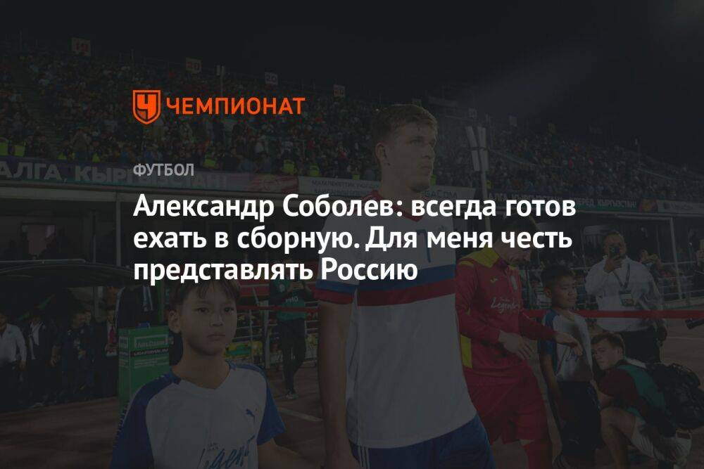 Александр Соболев: всегда готов ехать в сборную. Для меня честь представлять Россию