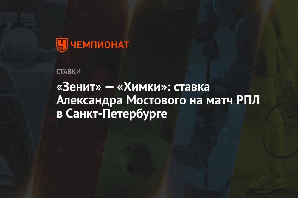 «Зенит» — «Химки»: ставка Александра Мостового на матч РПЛ в Санкт-Петербурге