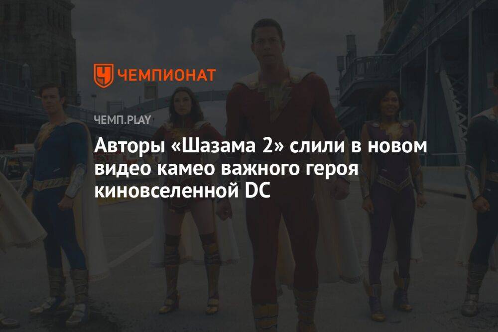 Авторы «Шазама 2» слили в новом видео камео важного героя киновселенной DC