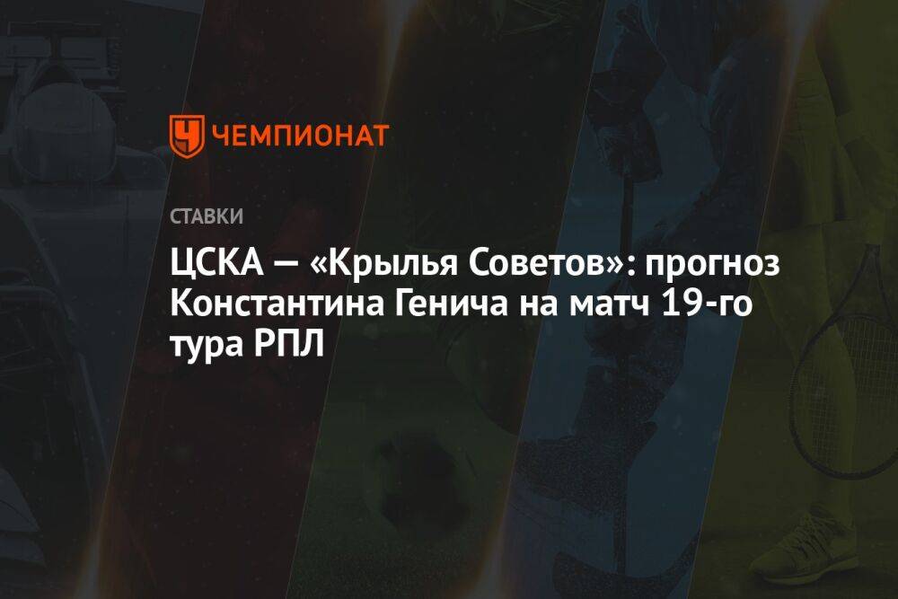 ЦСКА — «Крылья Советов»: прогноз Константина Генича на матч 19-го тура РПЛ