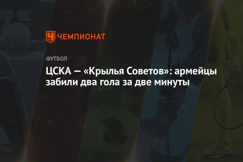 ЦСКА — «Крылья Советов»: армейцы забили два гола за две минуты