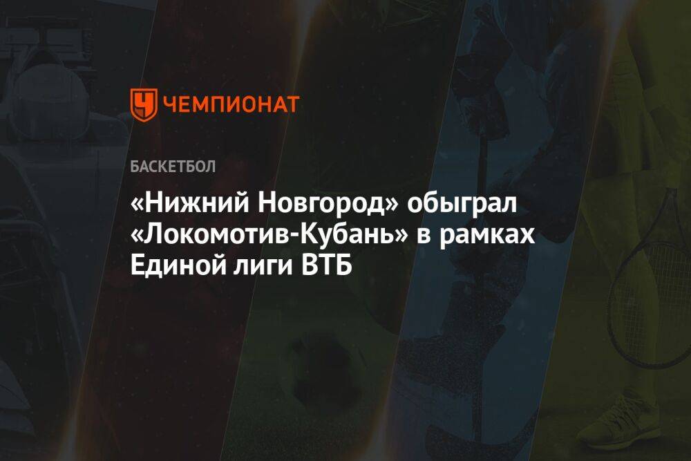 «Нижний Новгород» обыграл «Локомотив-Кубань» в рамках Единой лиги ВТБ