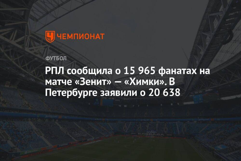 РПЛ сообщила о 15 965 фанатах на матче «Зенит» — «Химки». В Петербурге заявили о 20 638