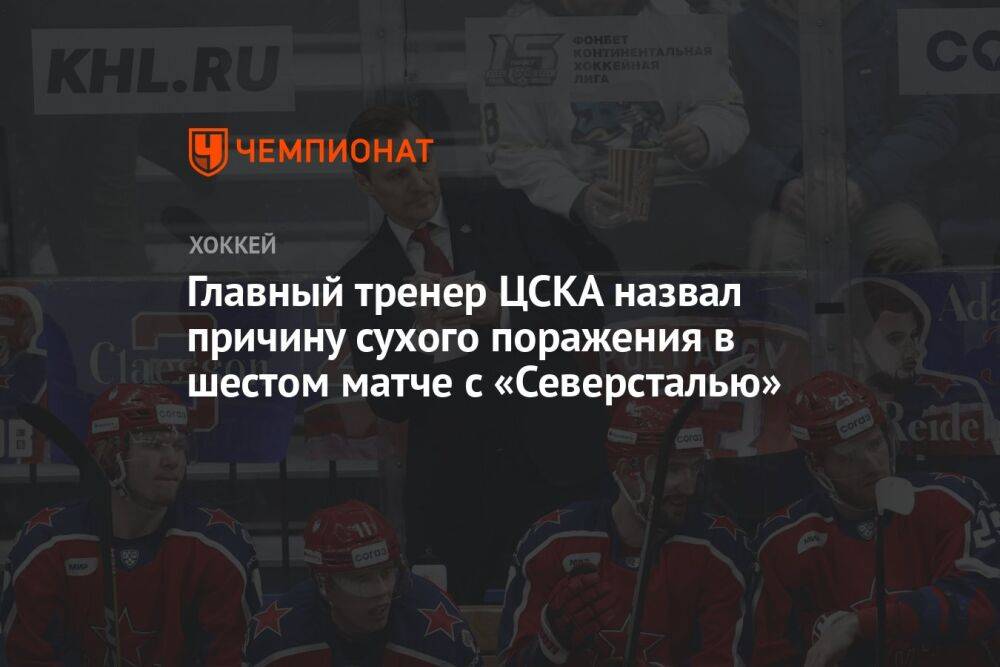 Главный тренер ЦСКА назвал причину сухого поражения в шестом матче с «Северсталью»