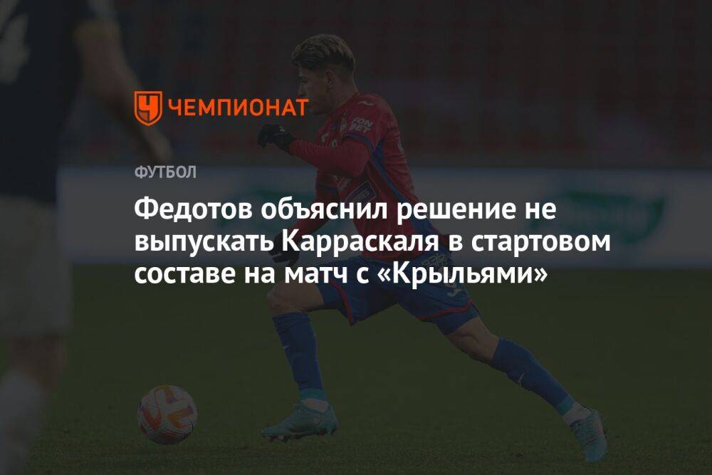 Федотов объяснил решение не выпускать Карраскаля в стартовом составе на матч с «Крыльями»