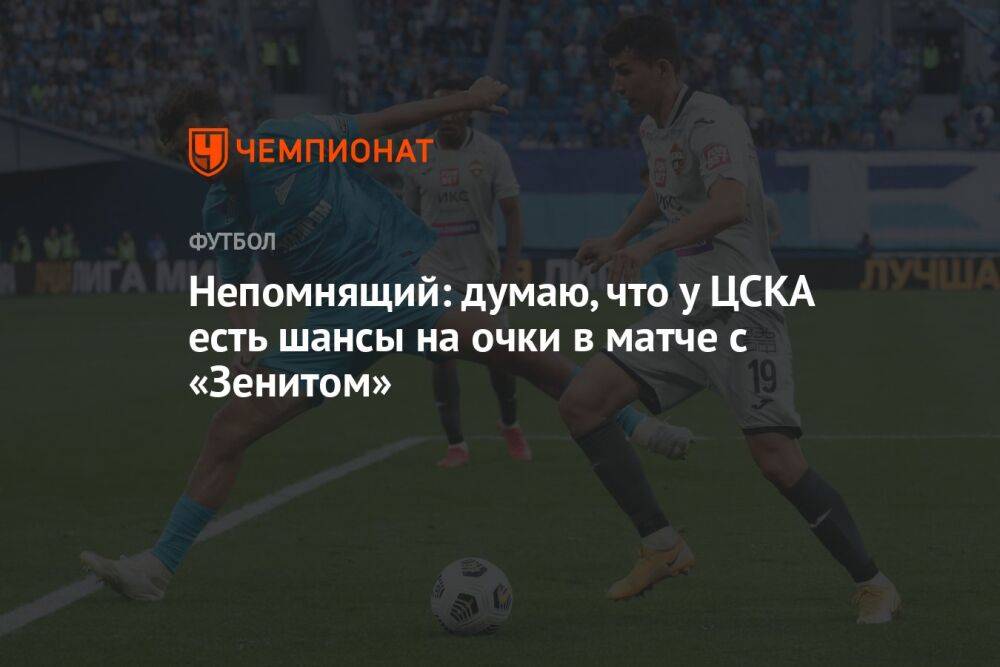 Непомнящий: думаю, что у ЦСКА есть шансы на очки в матче с «Зенитом»