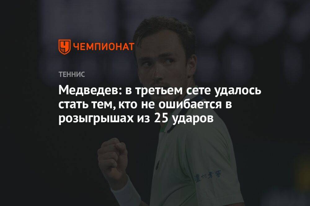 Медведев: в третьем сете удалось стать тем, кто не ошибается в розыгрышах из 25 ударов