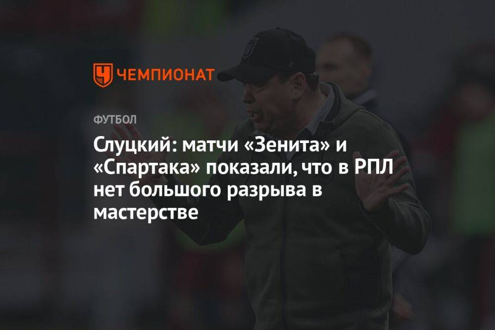 Слуцкий: матчи «Зенита» и «Спартака» показали, что в РПЛ нет большого разрыва в мастерстве