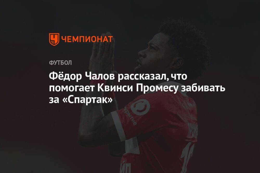 Фёдор Чалов рассказал, что именно помогает Квинси Промесу забивать за «Спартак»