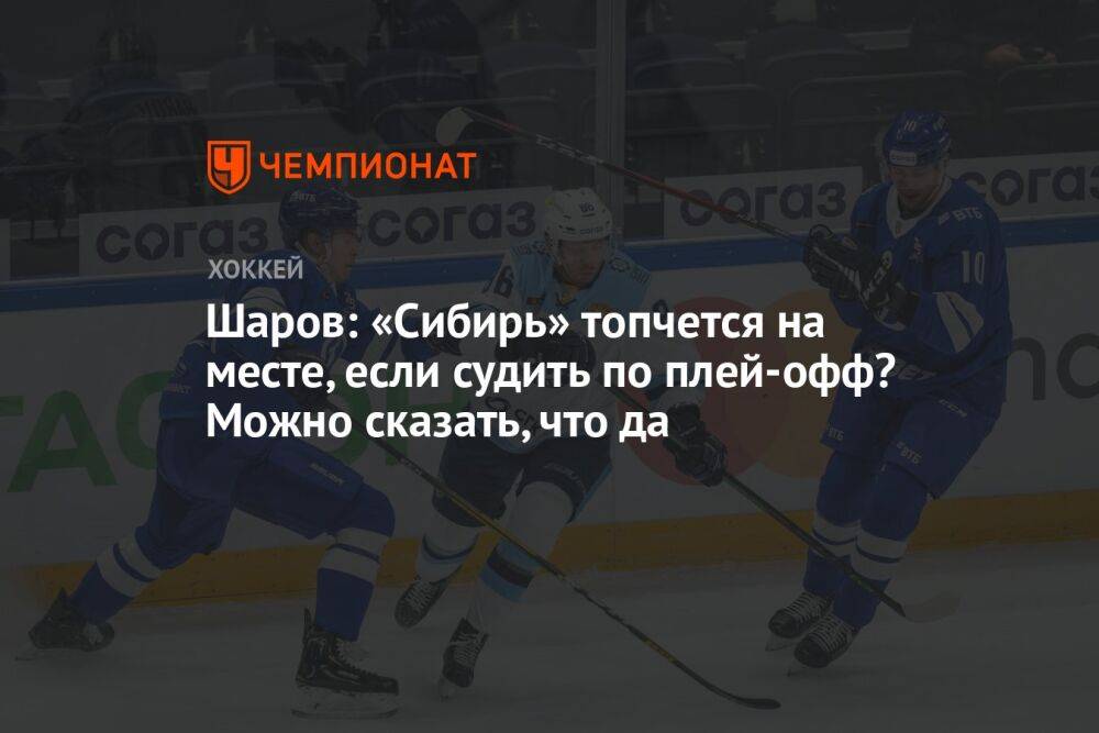 Шаров: «Сибирь» топчется на месте, если судить по плей-офф? Можно сказать, что да