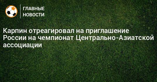 Карпин отреагировал на приглашение России на чемпионат Центрально-Азиатской ассоциации