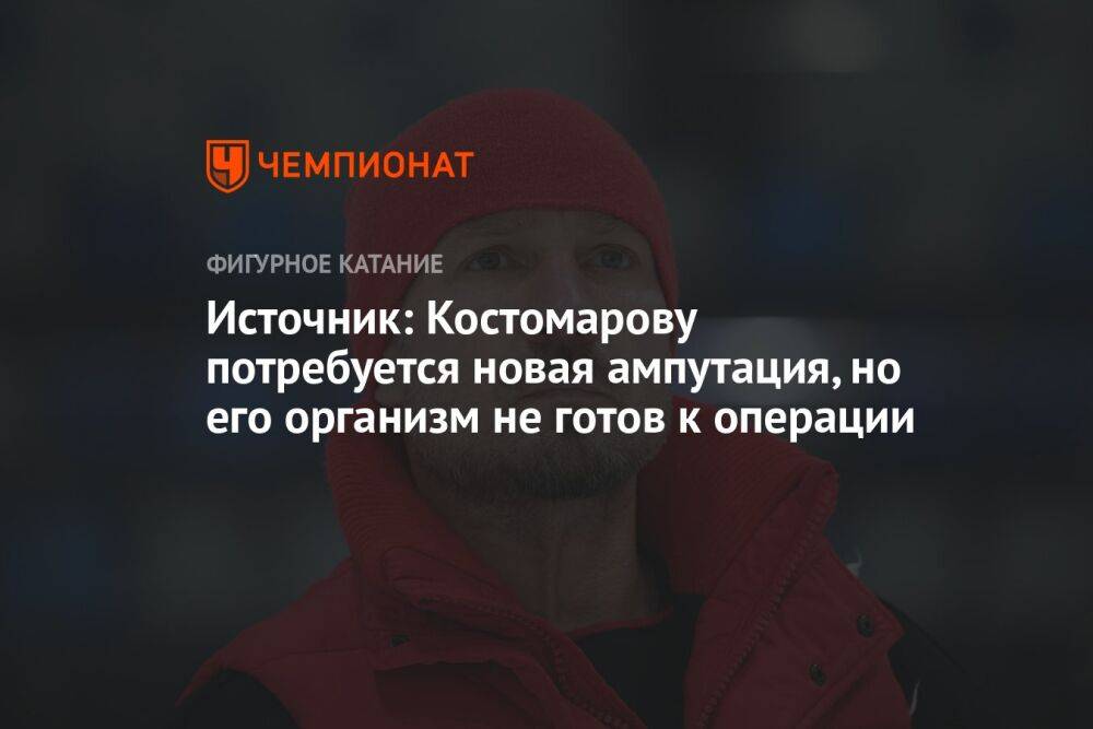 «Известия»: Костомарову потребуется новая ампутация, но его организм не готов к операции