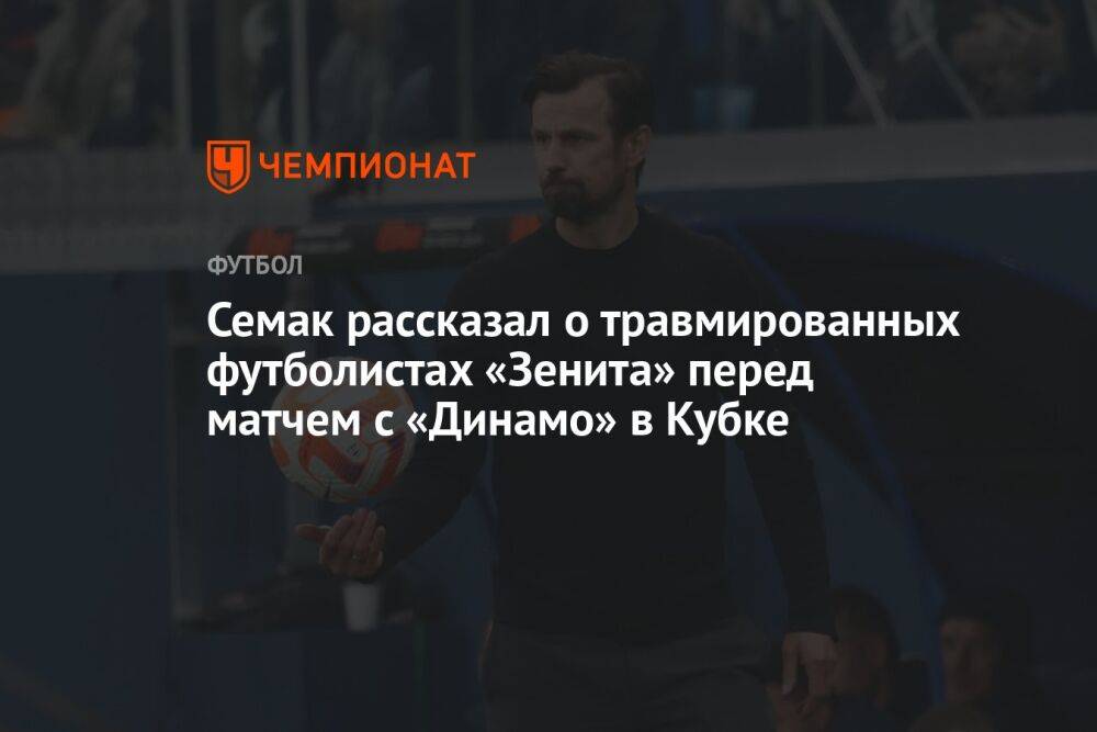 Семак рассказал о травмированных футболистах «Зенита» перед матчем с «Динамо» в Кубке