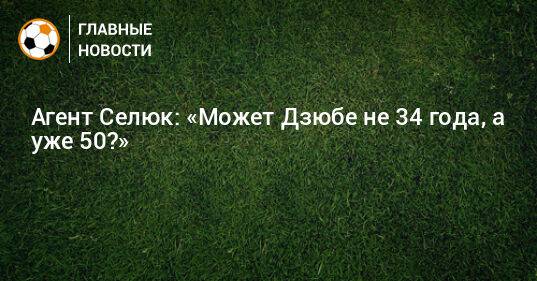 Агент Селюк: «Может Дзюбе не 34 года, а уже 50?»