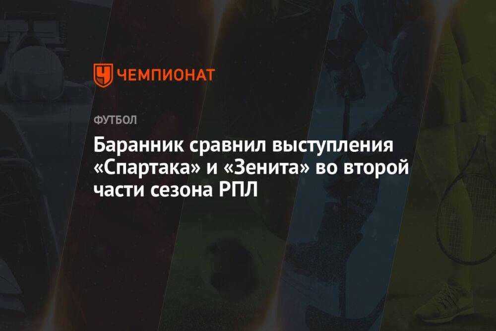 Баранник сравнил выступления «Спартака» и «Зенита» во второй части сезона РПЛ