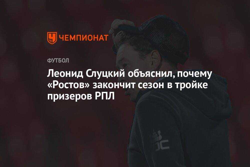 Леонид Слуцкий объяснил, почему «Ростов» закончит сезон в тройке призеров РПЛ