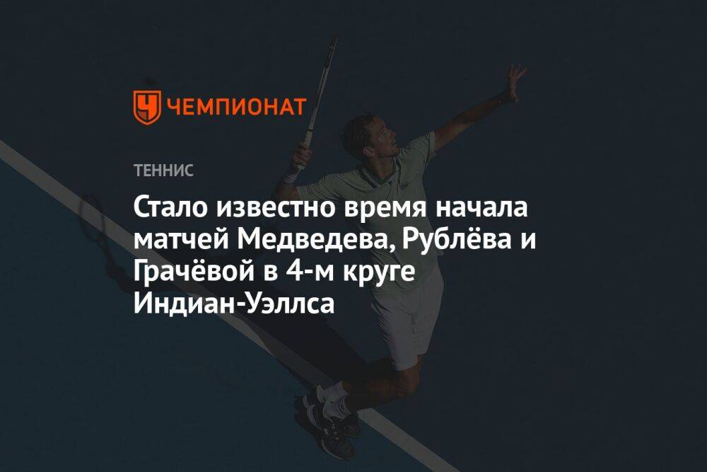 Стало известно время начала матчей Медведева, Рублёва и Грачёвой в 4-м круге Индиан-Уэллса