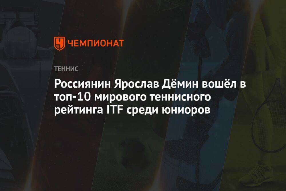 Россиянин Ярослав Дёмин вошёл в топ-10 мирового теннисного рейтинга ITF среди юниоров