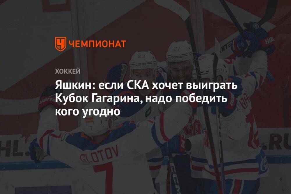 Яшкин: если СКА хочет выиграть Кубок Гагарина, надо победить кого угодно