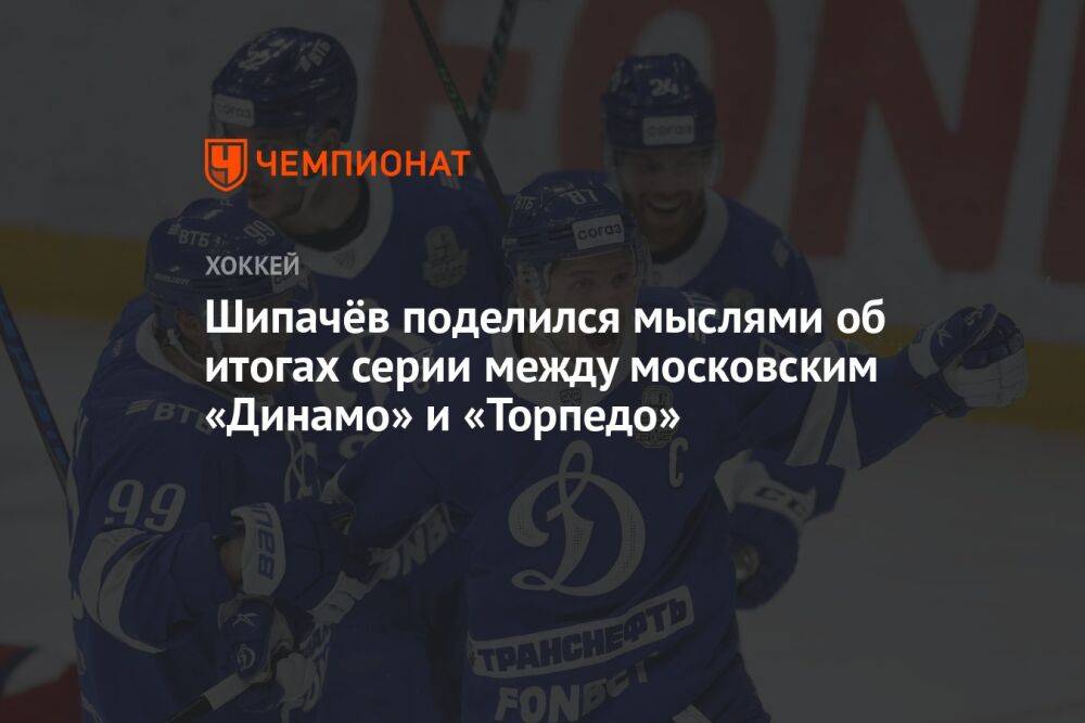 Шипачёв поделился мыслями об итогах серии между московским «Динамо» и «Торпедо»