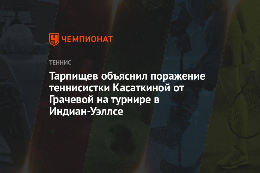 Тарпищев: Грачёвой было нечего терять в матче с Касаткиной, отсюда победа