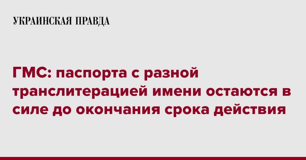 ГМС: паспорта с разной транслитерацией имени остаются в силе до окончания срока действия