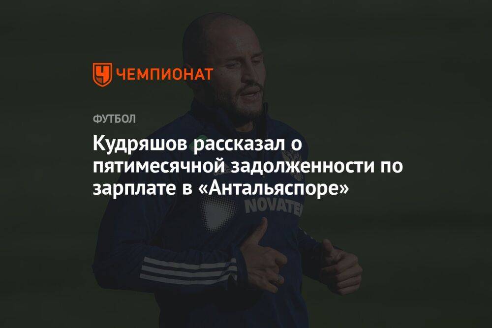 Кудряшов рассказал о пятимесячной задолженности по зарплате в «Антальяспоре»