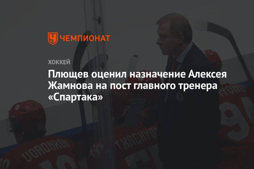 Плющев оценил назначение Алексея Жамнова на пост главного тренера «Спартака»