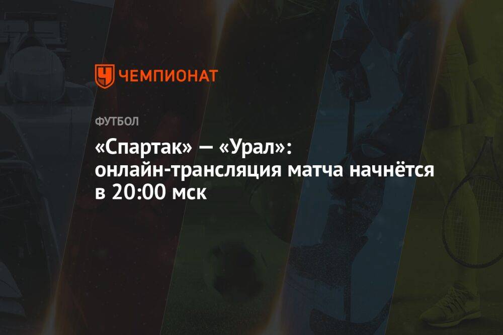 «Спартак» — «Урал»: онлайн-трансляция матча начнётся в 20:00 мск