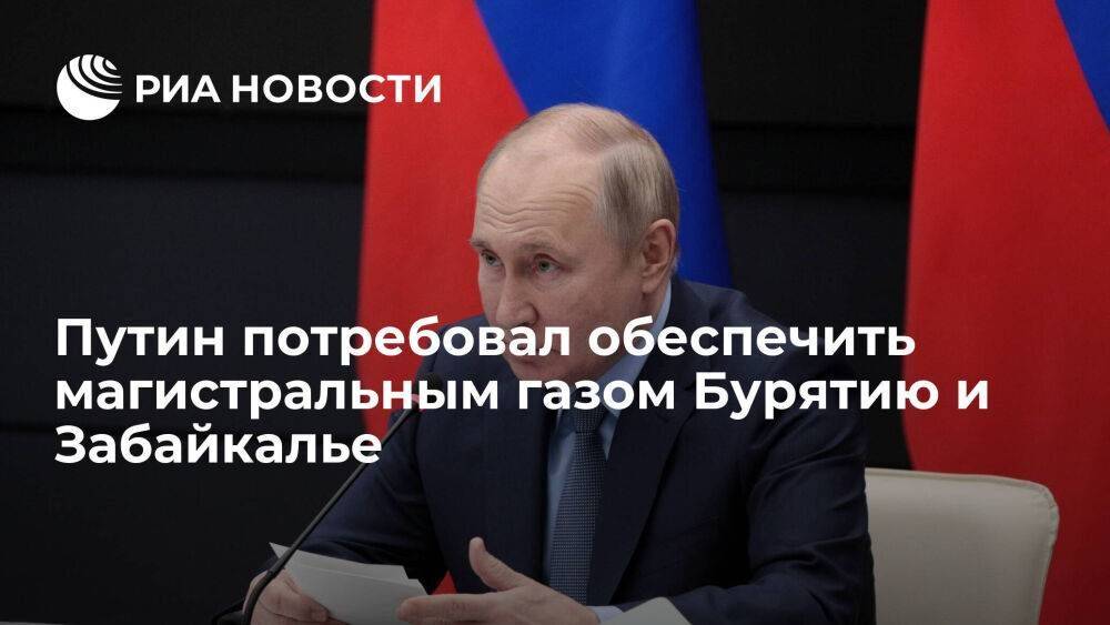Путин: надо обеспечить магистральным газом Бурятию и Забайкалье в ближайшие десять лет