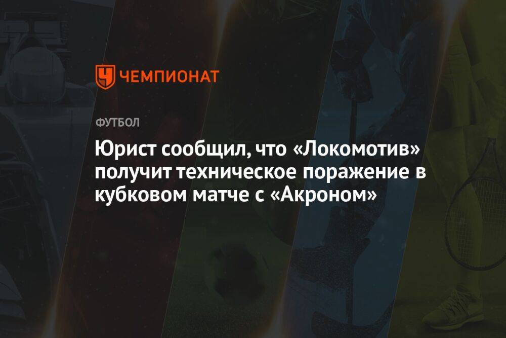 Юрист сообщил, что «Локомотив» получит техническое поражение в кубковом матче с «Акроном»