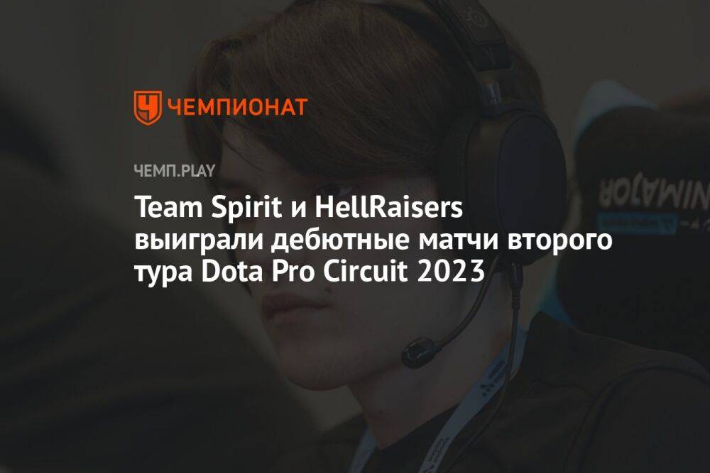 Team Spirit и HellRaisers выиграли дебютные матчи второго тура Dota Pro Circuit 2023