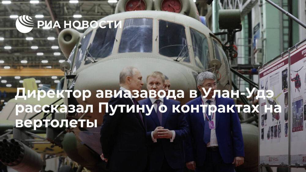 Директор авиазавода в Улан-Удэ Козлов рассказал Путину о контрактах на вертолеты Ми-171А3