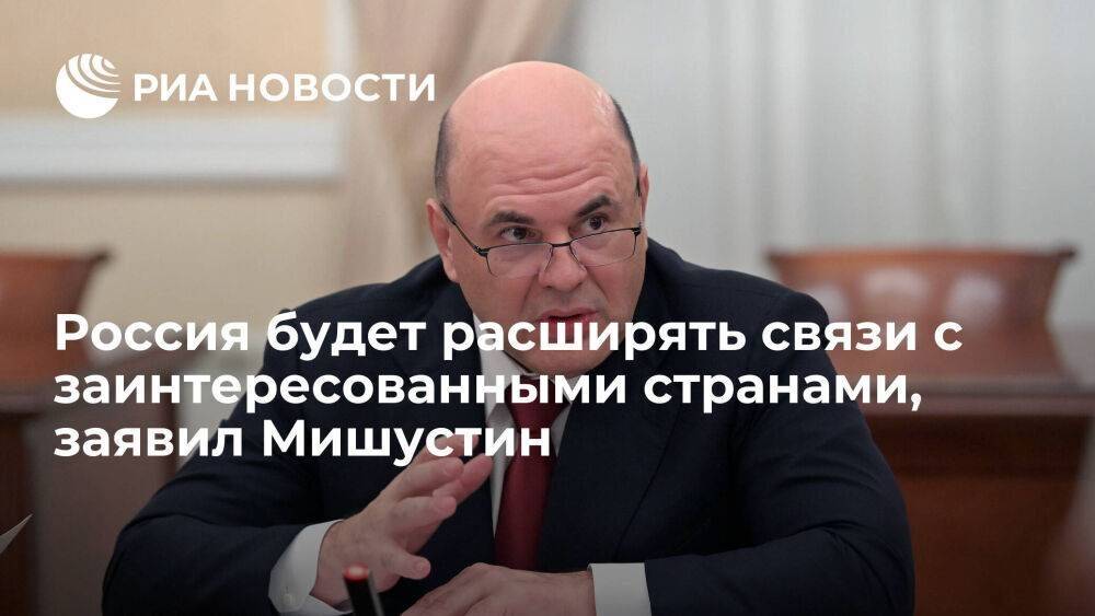 Мишустин: Россия продолжит расширять торговые связи с заинтересованными странами