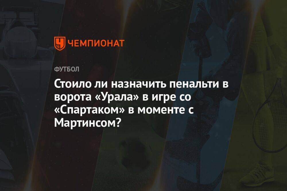 Стоило ли назначить пенальти в ворота «Урала» в игре со «Спартаком» в моменте с Мартинсом?
