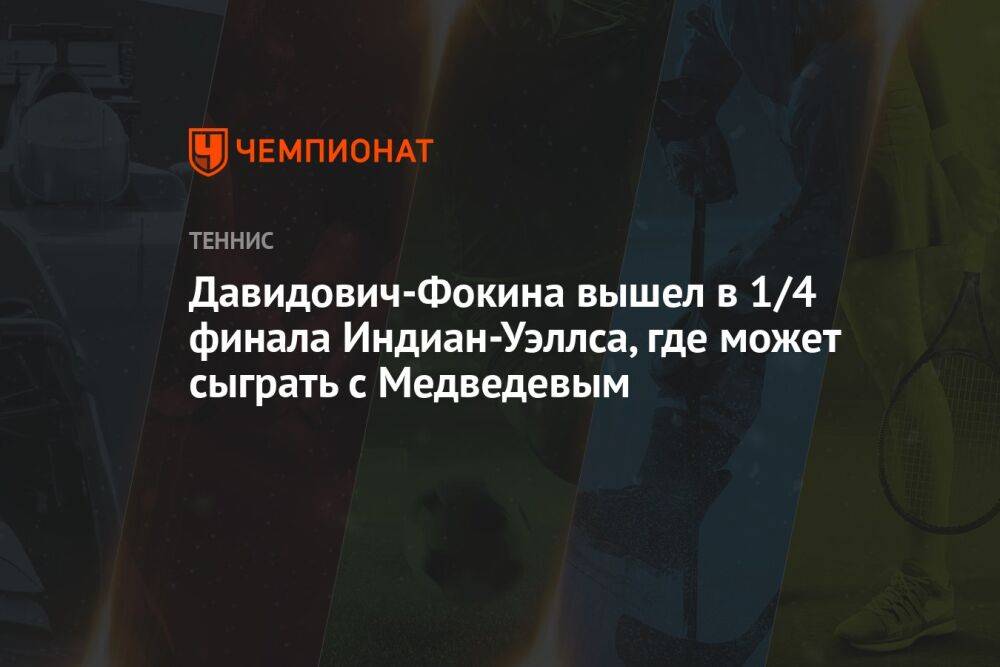 Давидович-Фокина вышел в 1/4 финала Индиан-Уэллса, где может сыграть с Медведевым