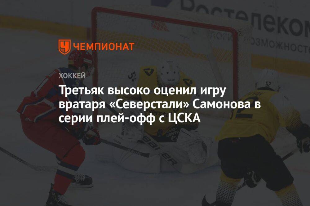 Третьяк высоко оценил игру вратаря «Северстали» Самонова в серии плей-офф с ЦСКА