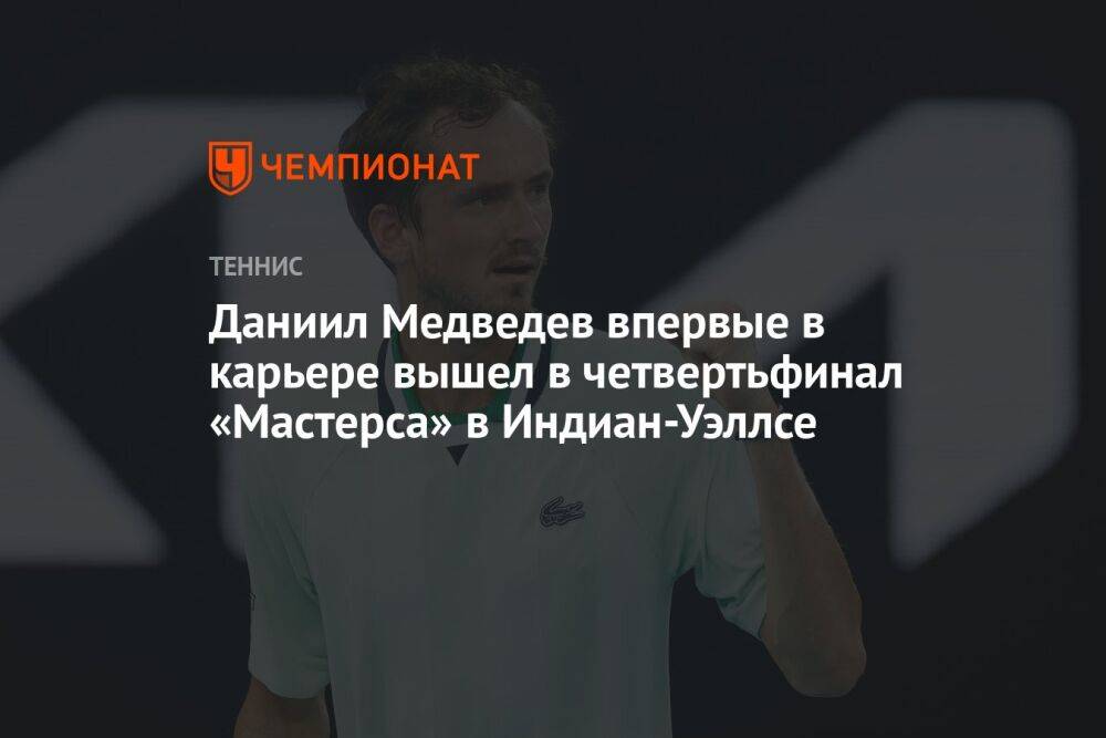 Даниил Медведев впервые в карьере вышел в четвертьфинал «Мастерса» в Индиан-Уэллсе