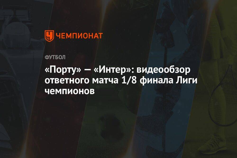 «Порту» — «Интер»: видеообзор ответного матча 1/8 финала Лиги чемпионов