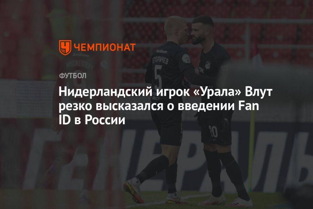 Нидерландский игрок «Урала» Влут резко высказался о введении Fan ID в России
