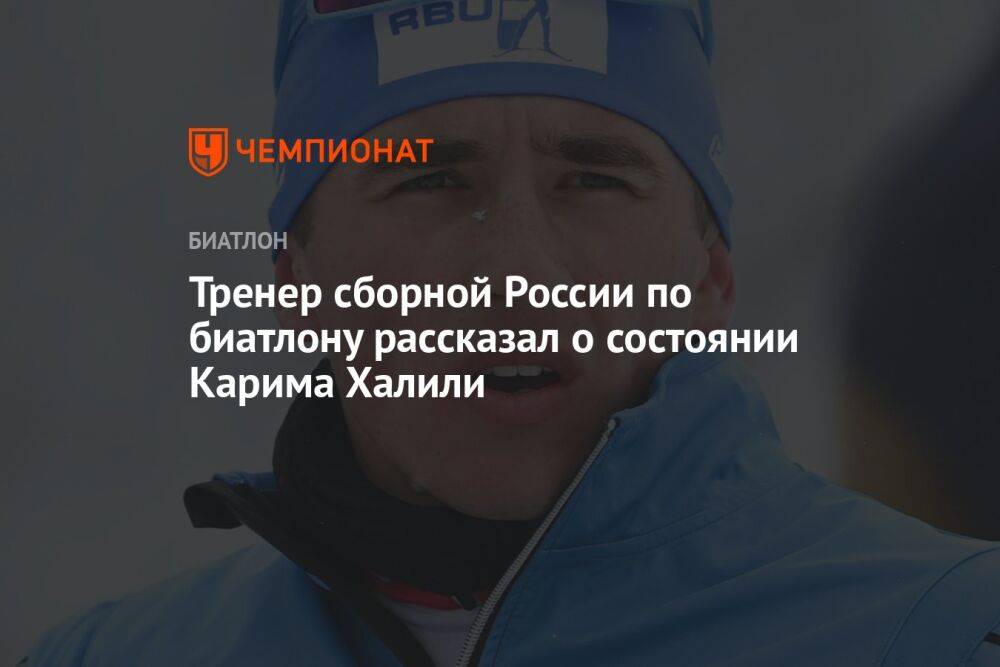Тренер сборной России по биатлону рассказал о состоянии Карима Халили